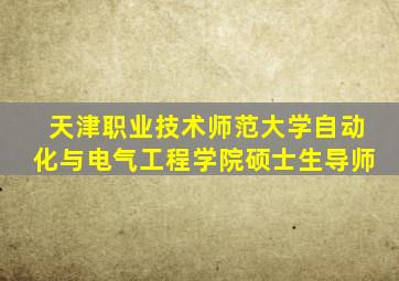 天津职业技术师范大学自动化与电气工程学院硕士生导师