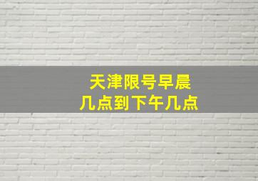 天津限号早晨几点到下午几点