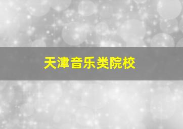 天津音乐类院校