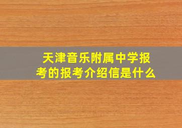 天津音乐附属中学报考的报考介绍信是什么