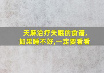 天麻治疗失眠的食谱,如果睡不好,一定要看看