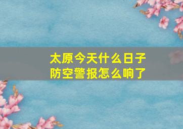 太原今天什么日子防空警报怎么响了