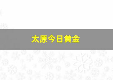 太原今日黄金