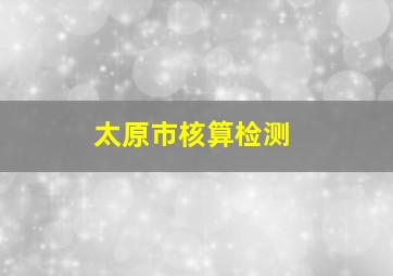 太原市核算检测