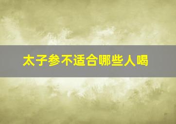 太子参不适合哪些人喝