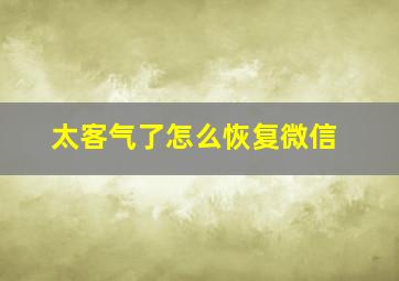 太客气了怎么恢复微信