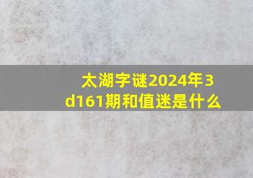 太湖字谜2024年3d161期和值迷是什么