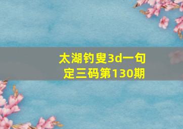 太湖钓叟3d一句定三码第130期