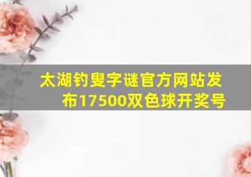 太湖钓叟字谜官方网站发布17500双色球开奖号