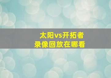 太阳vs开拓者录像回放在哪看