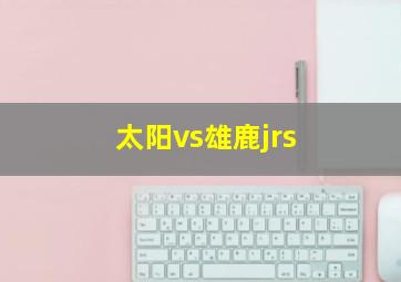 太阳vs雄鹿jrs