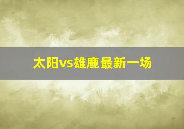 太阳vs雄鹿最新一场