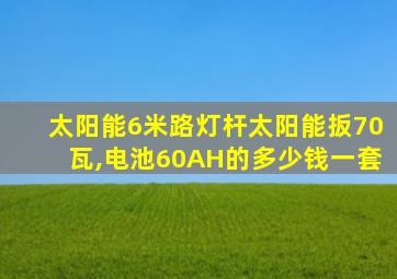 太阳能6米路灯杆太阳能扳70瓦,电池60AH的多少钱一套