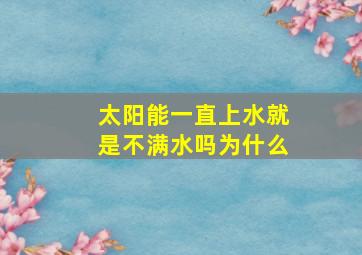 太阳能一直上水就是不满水吗为什么