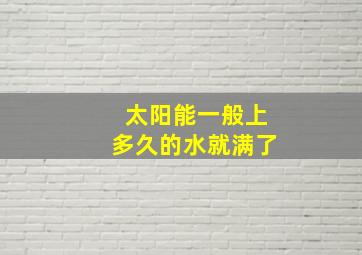 太阳能一般上多久的水就满了