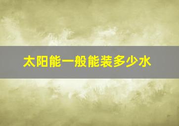 太阳能一般能装多少水