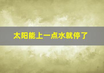 太阳能上一点水就停了