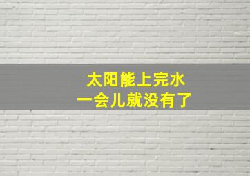 太阳能上完水一会儿就没有了