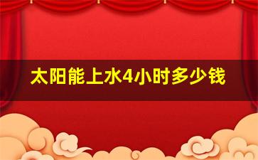 太阳能上水4小时多少钱