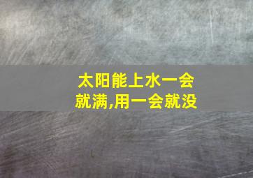 太阳能上水一会就满,用一会就没