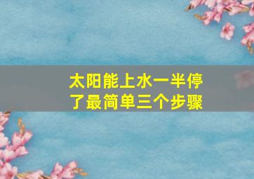 太阳能上水一半停了最简单三个步骤