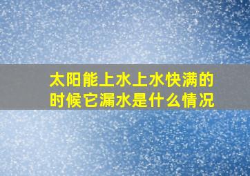 太阳能上水上水快满的时候它漏水是什么情况