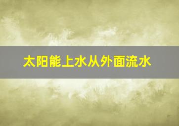 太阳能上水从外面流水