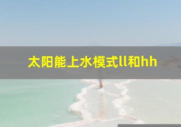 太阳能上水模式ll和hh