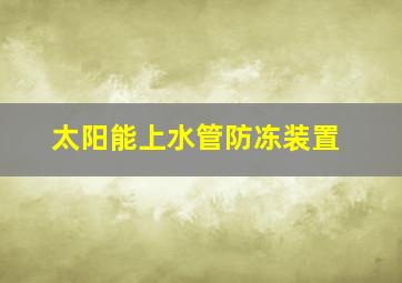 太阳能上水管防冻装置