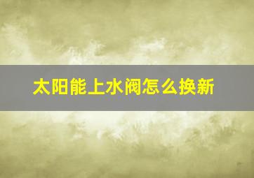 太阳能上水阀怎么换新