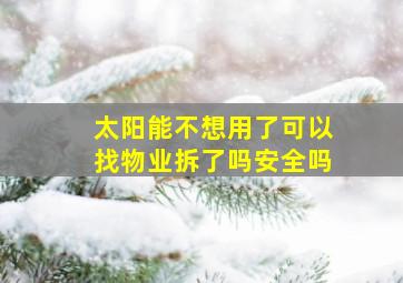 太阳能不想用了可以找物业拆了吗安全吗