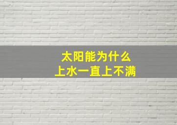 太阳能为什么上水一直上不满