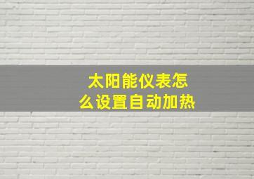 太阳能仪表怎么设置自动加热