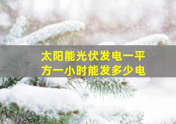 太阳能光伏发电一平方一小时能发多少电