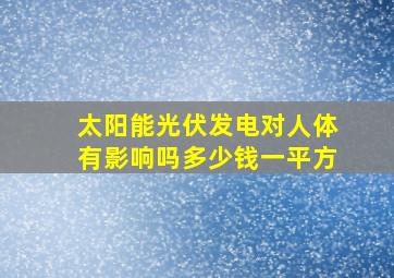 太阳能光伏发电对人体有影响吗多少钱一平方