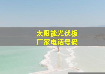 太阳能光伏板厂家电话号码