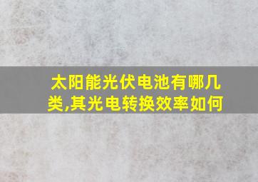 太阳能光伏电池有哪几类,其光电转换效率如何