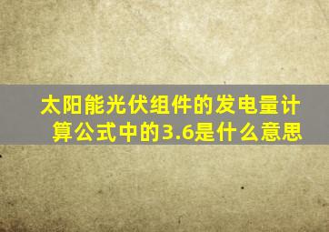 太阳能光伏组件的发电量计算公式中的3.6是什么意思