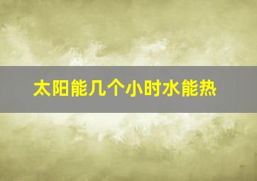 太阳能几个小时水能热