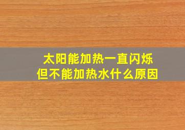 太阳能加热一直闪烁但不能加热水什么原因