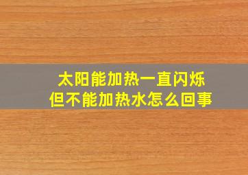 太阳能加热一直闪烁但不能加热水怎么回事