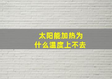 太阳能加热为什么温度上不去