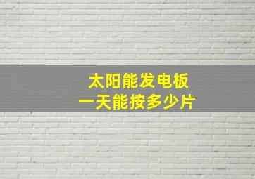 太阳能发电板一天能按多少片