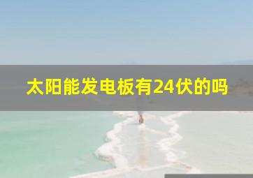 太阳能发电板有24伏的吗