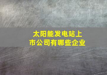 太阳能发电站上市公司有哪些企业