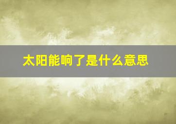 太阳能响了是什么意思