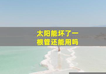 太阳能坏了一根管还能用吗