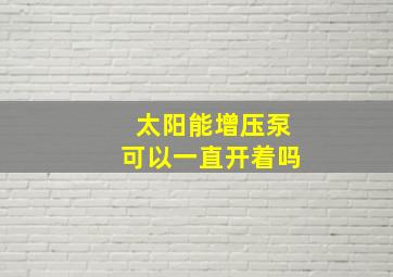 太阳能增压泵可以一直开着吗