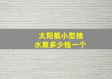 太阳能小型抽水泵多少钱一个