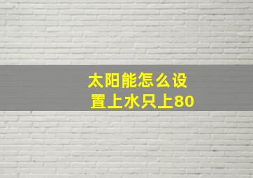 太阳能怎么设置上水只上80